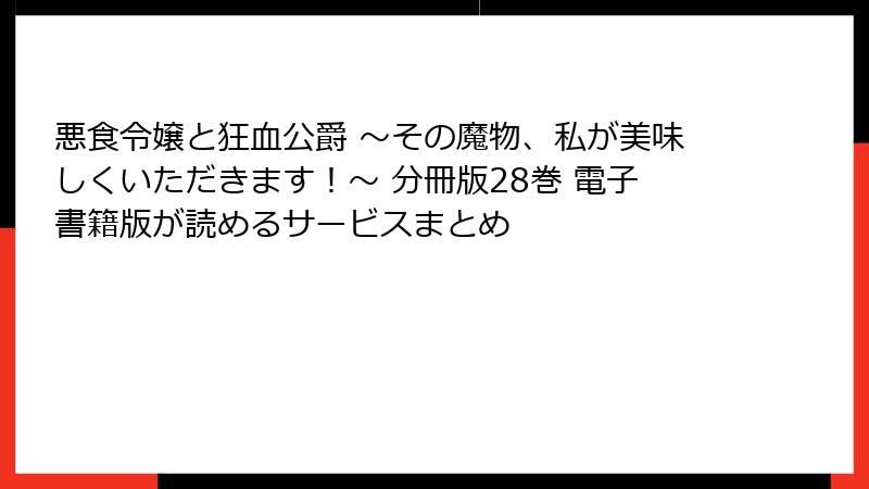 悪食令嬢と狂血公爵 ～その魔物、私が美味しくいただきます！～ 分冊版28巻 電子書籍版が読めるサービスまとめ
