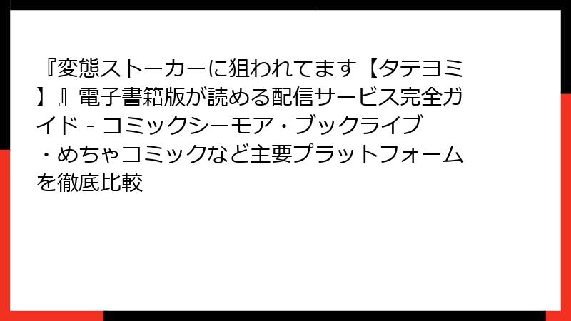 『変態ストーカーに狙われてます【タテヨミ】』電子書籍版が読める配信サービス完全ガイド - コミックシーモア・ブックライブ・めちゃコミックなど主要プラットフォームを徹底比較