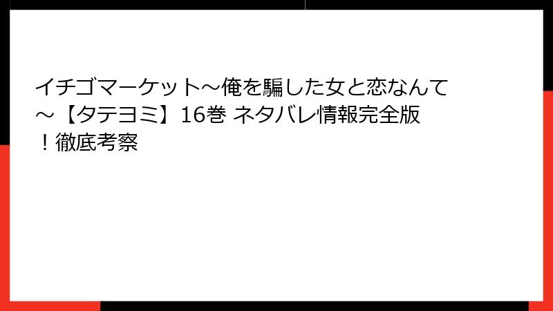 イチゴマーケット～俺を騙した女と恋なんて～【タテヨミ】16巻 ネタバレ情報完全版！徹底考察