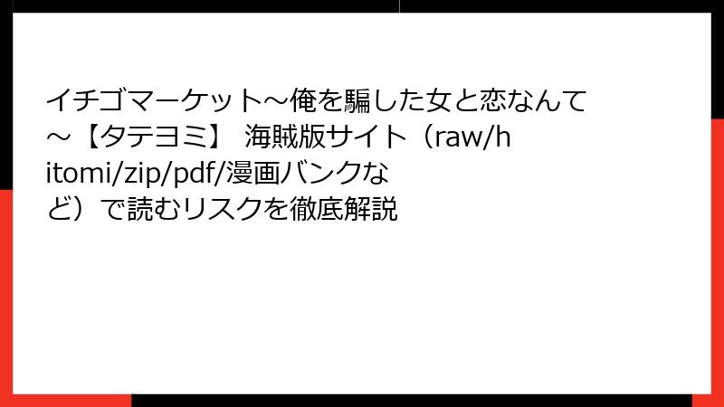 イチゴマーケット～俺を騙した女と恋なんて～【タテヨミ】 海賊版サイト（raw/hitomi/zip/pdf/漫画バンクなど）で読むリスクを徹底解説