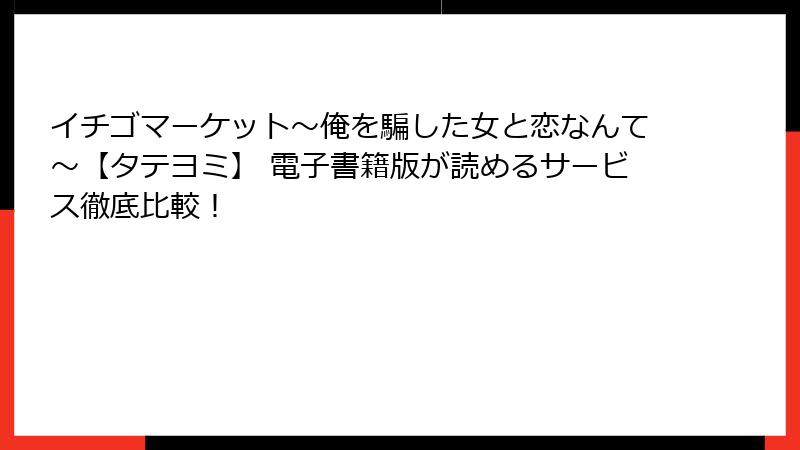 イチゴマーケット～俺を騙した女と恋なんて～【タテヨミ】 電子書籍版が読めるサービス徹底比較！
