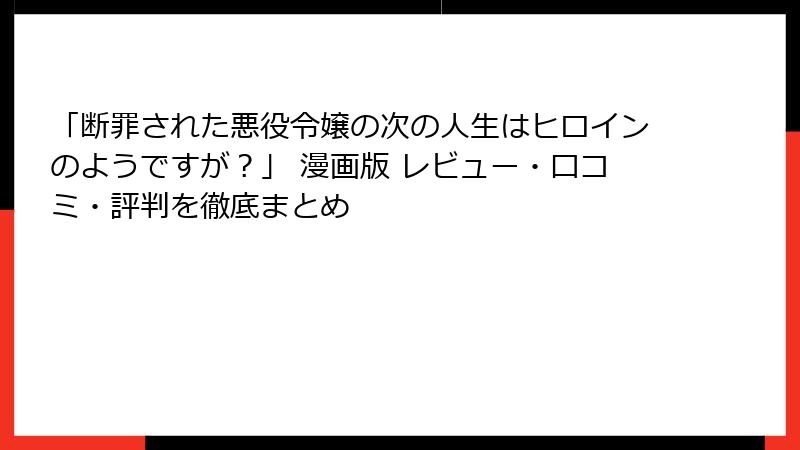 「断罪された悪役令嬢の次の人生はヒロインのようですが？」 漫画版 レビュー・口コミ・評判を徹底まとめ