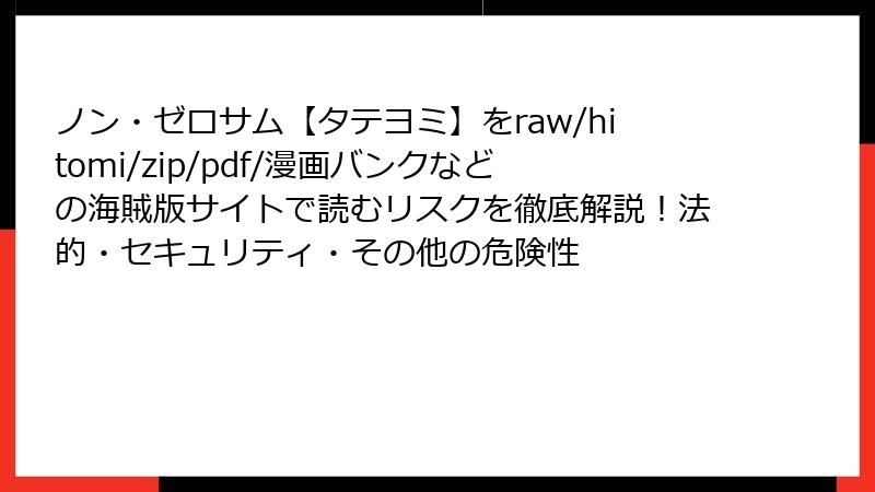 ノン・ゼロサム【タテヨミ】をraw/hitomi/zip/pdf/漫画バンクなどの海賊版サイトで読むリスクを徹底解説！法的・セキュリティ・その他の危険性