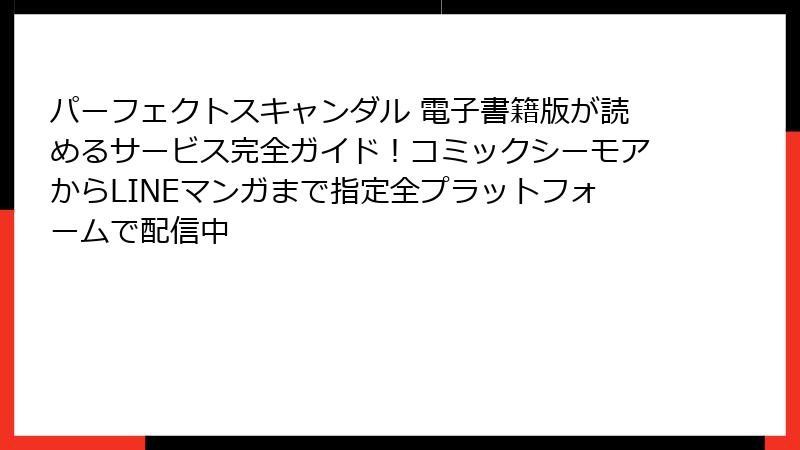 パーフェクトスキャンダル 電子書籍版が読めるサービス完全ガイド！コミックシーモアからLINEマンガまで指定全プラットフォームで配信中