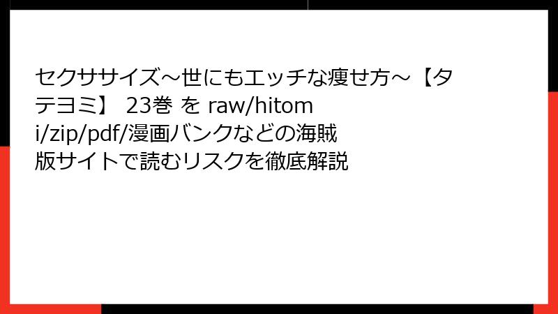 セクササイズ～世にもエッチな痩せ方～【タテヨミ】 23巻 を raw/hitomi/zip/pdf/漫画バンクなどの海賊版サイトで読むリスクを徹底解説