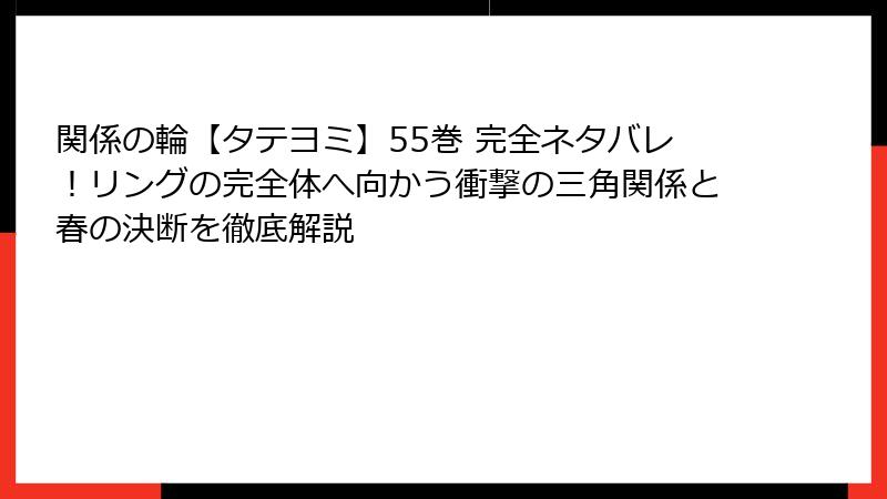 関係の輪【タテヨミ】55巻 完全ネタバレ！リングの完全体へ向かう衝撃の三角関係と春の決断を徹底解説