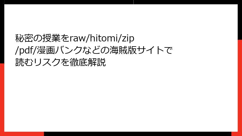 秘密の授業をraw/hitomi/zip/pdf/漫画バンクなどの海賊版サイトで読むリスクを徹底解説