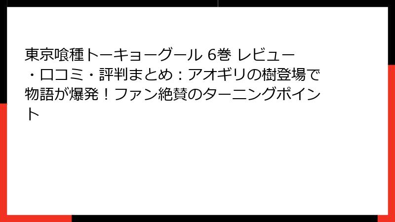 東京喰種トーキョーグール 6巻 レビュー・口コミ・評判まとめ：アオギリの樹登場で物語が爆発！ファン絶賛のターニングポイント