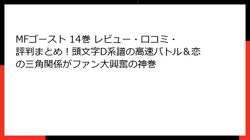 MFゴースト 14巻 レビュー・口コミ・評判まとめ!頭文字D系譜の高速バトル&恋の三角関係がファン大興奮の神巻