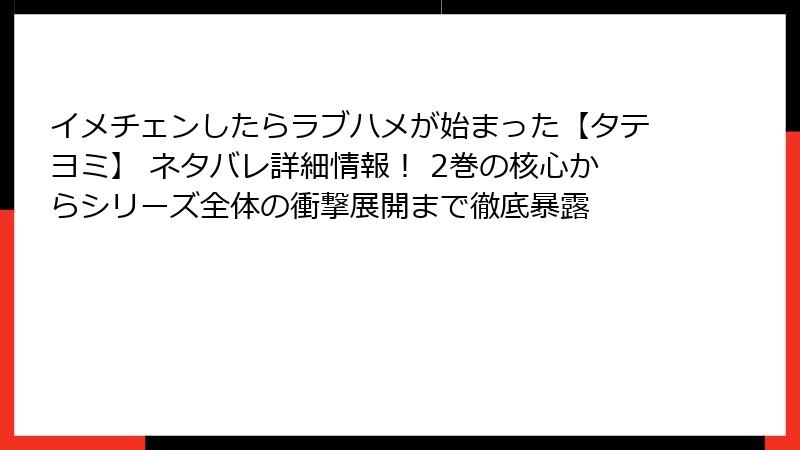 イメチェンしたらラブハメが始まった【タテヨミ】 ネタバレ詳細情報! 2巻の核心からシリーズ全体の衝撃展開まで徹底暴露