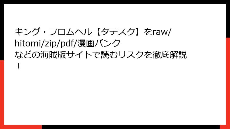 キング・フロムヘル【タテスク】をraw/hitomi/zip/pdf/漫画バンクなどの海賊版サイトで読むリスクを徹底解説！