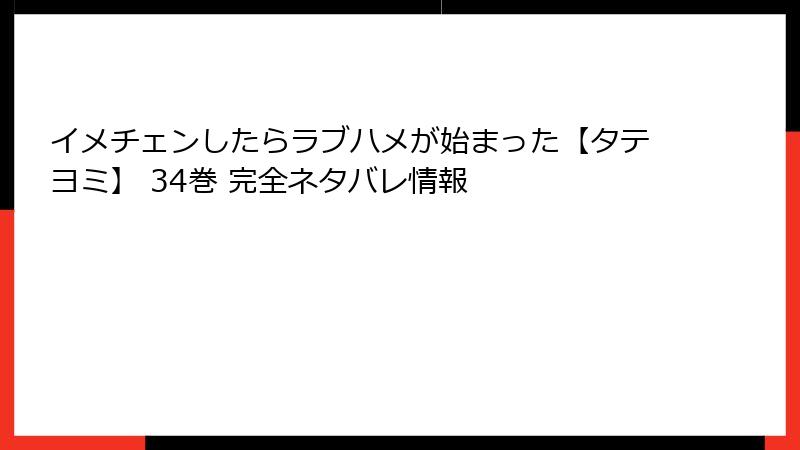 イメチェンしたらラブハメが始まった【タテヨミ】 34巻 完全ネタバレ情報