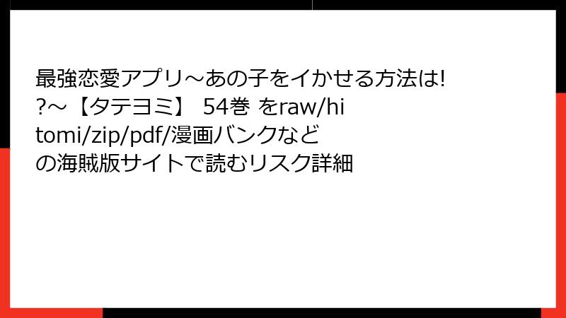 最強恋愛アプリ～あの子をイかせる方法は!?～【タテヨミ】 54巻 をraw/hitomi/zip/pdf/漫画バンクなどの海賊版サイトで読むリスク詳細