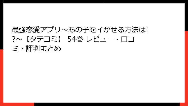 最強恋愛アプリ～あの子をイかせる方法は!?～【タテヨミ】 54巻 レビュー・口コミ・評判まとめ
