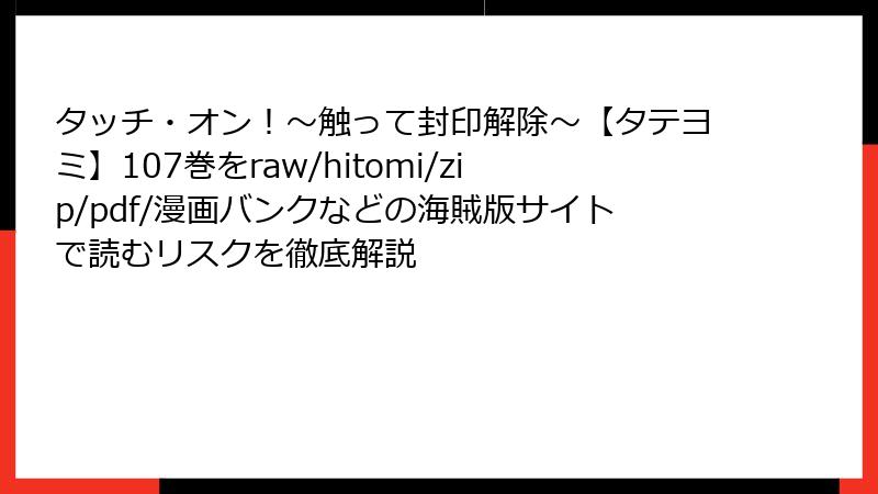 タッチ・オン！～触って封印解除～【タテヨミ】107巻をraw/hitomi/zip/pdf/漫画バンクなどの海賊版サイトで読むリスクを徹底解説