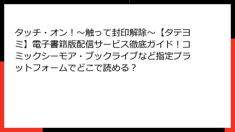 タッチ・オン！～触って封印解除～【タテヨミ】電子書籍版配信サービス徹底ガイド！コミックシーモア・ブックライブなど指定プラットフォームでどこで読める？