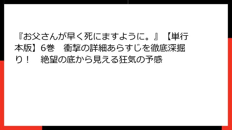 『お父さんが早く死にますように。』【単行本版】6巻　衝撃の詳細あらすじを徹底深掘り！　絶望の底から見える狂気の予感