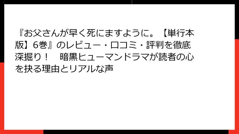 『お父さんが早く死にますように。【単行本版】6巻』のレビュー・口コミ・評判を徹底深掘り！　暗黒ヒューマンドラマが読者の心を抉る理由とリアルな声