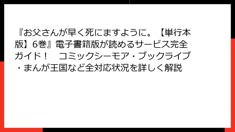 『お父さんが早く死にますように。【単行本版】6巻』電子書籍版が読めるサービス完全ガイド！　コミックシーモア・ブックライブ・まんが王国など全対応状況を詳しく解説