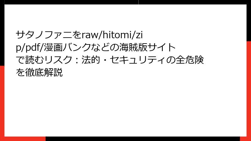 サタノファニをraw/hitomi/zip/pdf/漫画バンクなどの海賊版サイトで読むリスク：法的・セキュリティの全危険を徹底解説