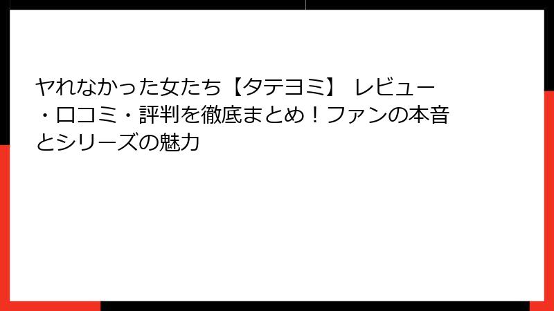 ヤれなかった女たち【タテヨミ】 レビュー・口コミ・評判を徹底まとめ！ファンの本音とシリーズの魅力