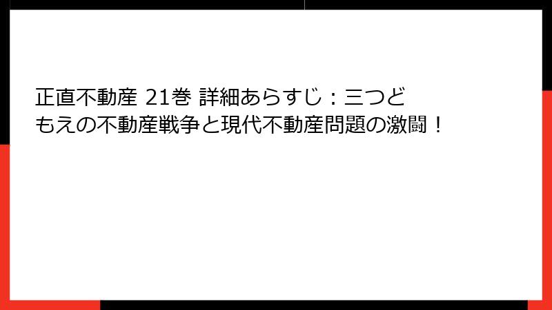 正直不動産 21巻 詳細あらすじ：三つどもえの不動産戦争と現代不動産問題の激闘！