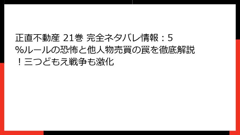 正直不動産 21巻 完全ネタバレ情報：5％ルールの恐怖と他人物売買の罠を徹底解説！三つどもえ戦争も激化
