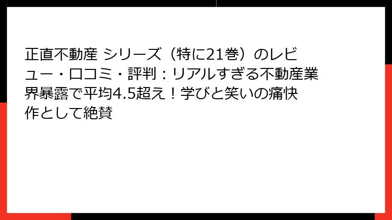正直不動産 シリーズ（特に21巻）のレビュー・口コミ・評判：リアルすぎる不動産業界暴露で平均4.5超え！学びと笑いの痛快作として絶賛