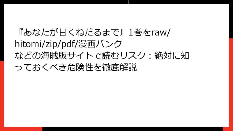 『あなたが甘くねだるまで』1巻をraw/hitomi/zip/pdf/漫画バンクなどの海賊版サイトで読むリスク：絶対に知っておくべき危険性を徹底解説