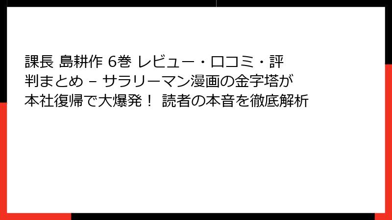 課長 島耕作 6巻 レビュー・口コミ・評判まとめ – サラリーマン漫画の金字塔が本社復帰で大爆発! 読者の本音を徹底解析