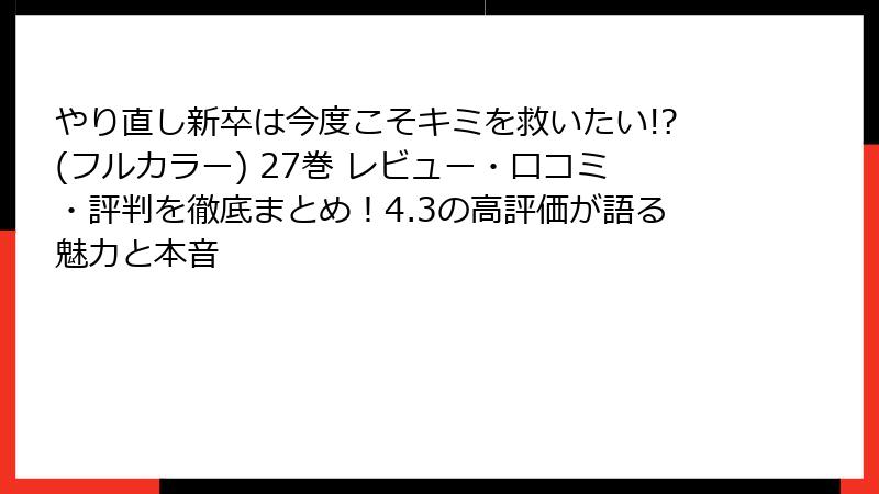 やり直し新卒は今度こそキミを救いたい!?(フルカラー) 27巻 レビュー・口コミ・評判を徹底まとめ!4.3の高評価が語る魅力と本音