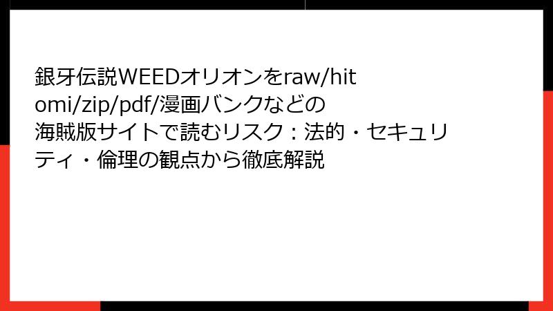 銀牙伝説WEEDオリオンをraw/hitomi/zip/pdf/漫画バンクなどの海賊版サイトで読むリスク:法的・セキュリティ・倫理の観点から徹底解説