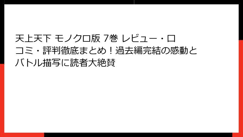 天上天下 モノクロ版 7巻 レビュー・口コミ・評判徹底まとめ!過去編完結の感動とバトル描写に読者大絶賛