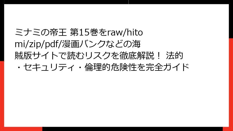 ミナミの帝王 第15巻をraw/hitomi/zip/pdf/漫画バンクなどの海賊版サイトで読むリスクを徹底解説！ 法的・セキュリティ・倫理的危険性を完全ガイド