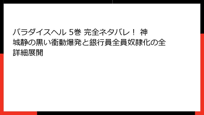 パラダイスヘル 5巻 完全ネタバレ! 神城静の黒い衝動爆発と銀行員全員奴隷化の全詳細展開