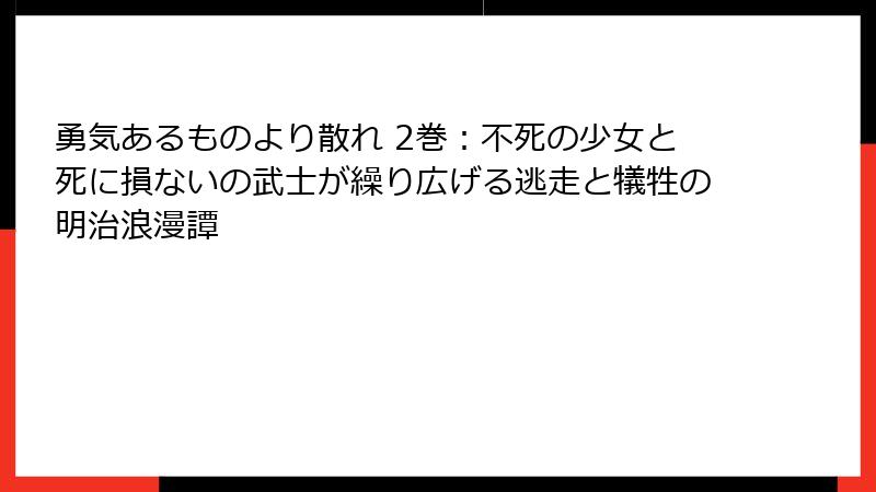 勇気あるものより散れ 2巻:不死の少女と死に損ないの武士が繰り広げる逃走と犠牲の明治浪漫譚