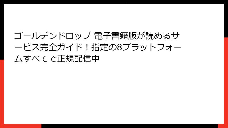 ゴールデンドロップ 電子書籍版が読めるサービス完全ガイド！指定の8プラットフォームすべてで正規配信中