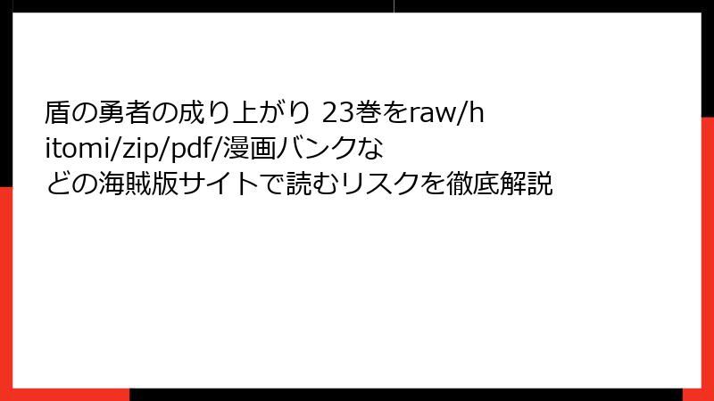 盾の勇者の成り上がり 23巻をraw/hitomi/zip/pdf/漫画バンクなどの海賊版サイトで読むリスクを徹底解説