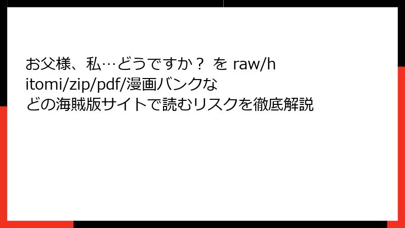 お父様、私…どうですか? を raw/hitomi/zip/pdf/漫画バンクなどの海賊版サイトで読むリスクを徹底解説