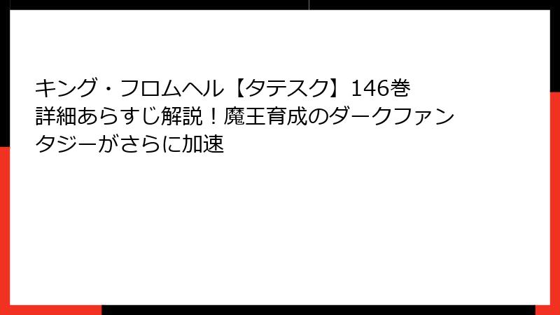 キング・フロムヘル【タテスク】146巻 詳細あらすじ解説!魔王育成のダークファンタジーがさらに加速
