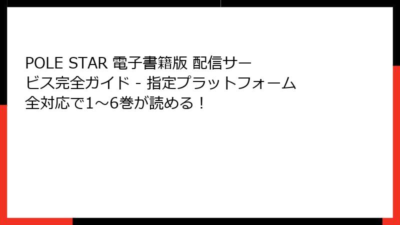 POLE STAR 電子書籍版 配信サービス完全ガイド - 指定プラットフォーム全対応で1〜6巻が読める!