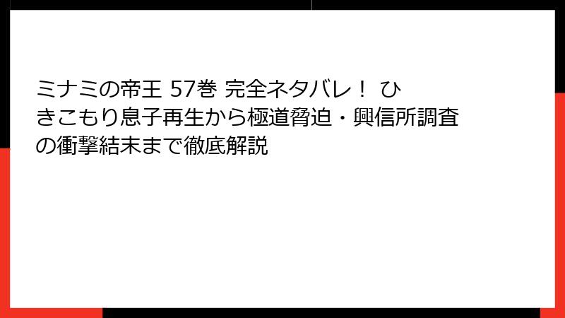 ミナミの帝王 57巻 完全ネタバレ! ひきこもり息子再生から極道脅迫・興信所調査の衝撃結末まで徹底解説