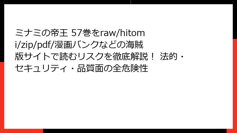 ミナミの帝王 57巻をraw/hitomi/zip/pdf/漫画バンクなどの海賊版サイトで読むリスクを徹底解説! 法的・セキュリティ・品質面の全危険性