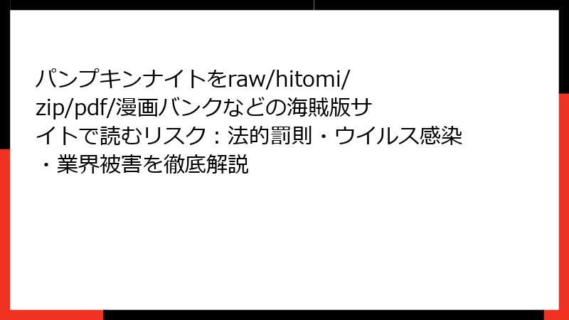 パンプキンナイトをraw/hitomi/zip/pdf/漫画バンクなどの海賊版サイトで読むリスク:法的罰則・ウイルス感染・業界被害を徹底解説