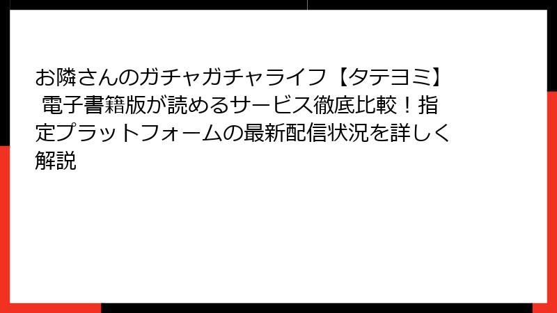 お隣さんのガチャガチャライフ【タテヨミ】 電子書籍版が読めるサービス徹底比較!指定プラットフォームの最新配信状況を詳しく解説