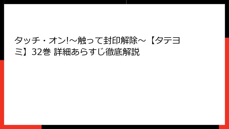 タッチ・オン!~触って封印解除~【タテヨミ】32巻 詳細あらすじ徹底解説