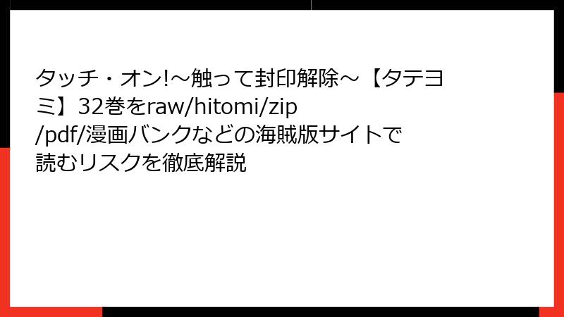 タッチ・オン!~触って封印解除~【タテヨミ】32巻をraw/hitomi/zip/pdf/漫画バンクなどの海賊版サイトで読むリスクを徹底解説