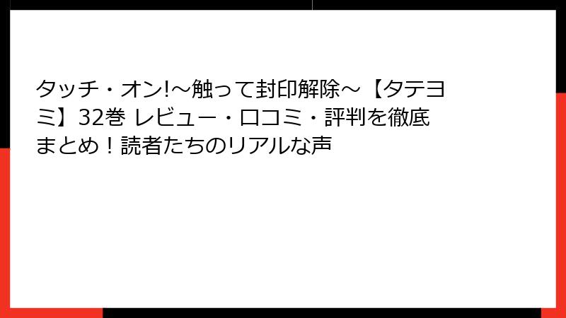 タッチ・オン!~触って封印解除~【タテヨミ】32巻 レビュー・口コミ・評判を徹底まとめ!読者たちのリアルな声