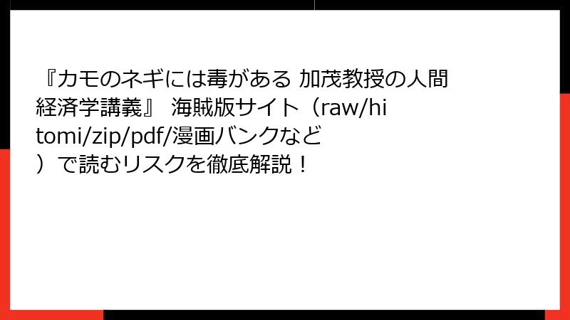 『カモのネギには毒がある 加茂教授の人間経済学講義』 海賊版サイト(raw/hitomi/zip/pdf/漫画バンクなど)で読むリスクを徹底解説!