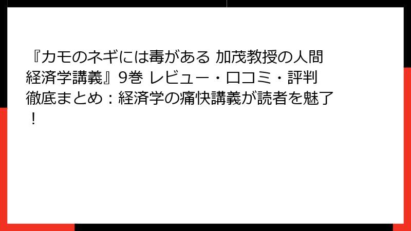 『カモのネギには毒がある 加茂教授の人間経済学講義』9巻 レビュー・口コミ・評判徹底まとめ:経済学の痛快講義が読者を魅了!